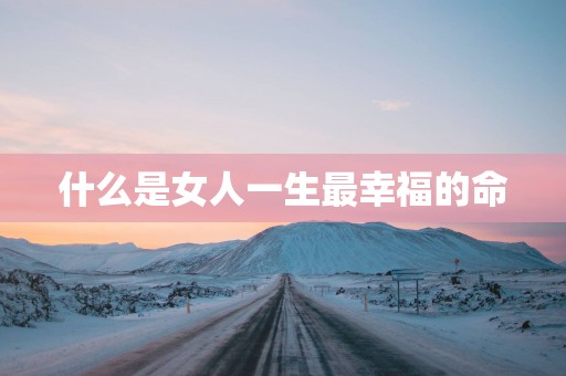 什么是女人一生最幸福的命