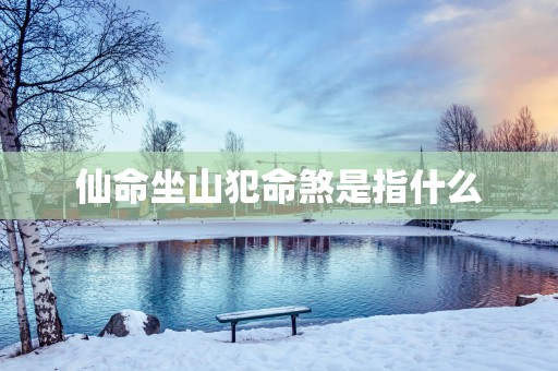 仙命坐山犯命煞是指什么