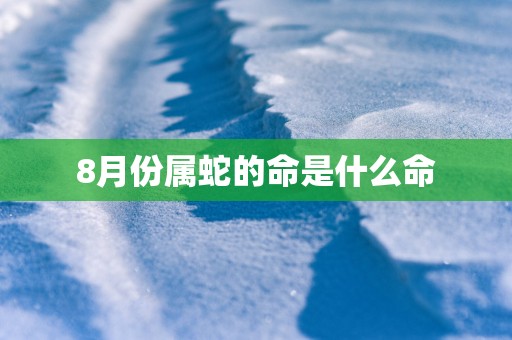 8月份属蛇的命是什么命