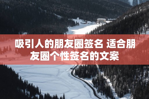 吸引人的朋友圈签名 适合朋友圈个性签名的文案