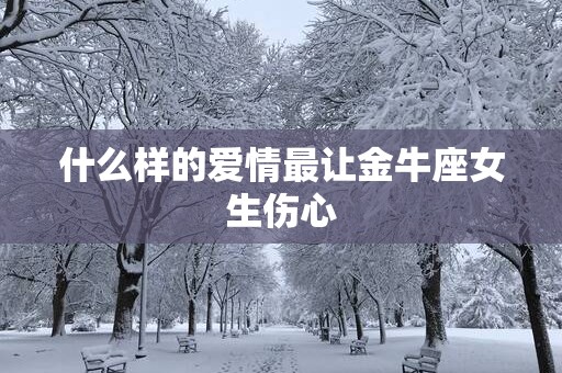 什么样的爱情最让金牛座女生伤心