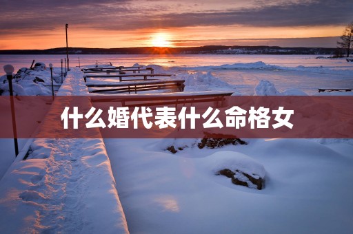 什么婚代表什么命格女