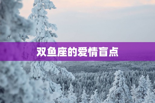双鱼座的爱情盲点