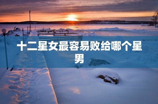 十二星女最容易败给哪个星男
