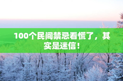 100个民间禁忌看慌了，其实是迷信！