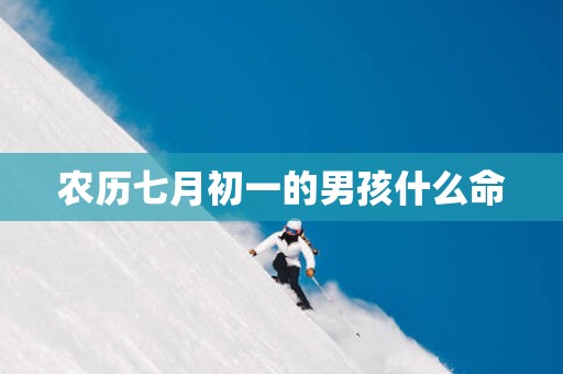 农历七月初一的男孩什么命