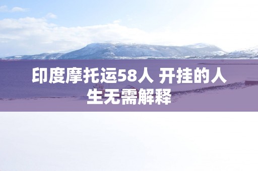 印度摩托运58人 开挂的人生无需解释