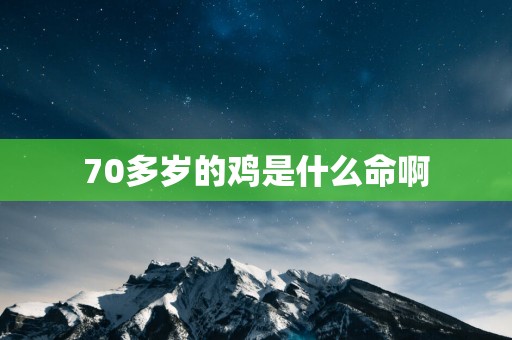 70多岁的鸡是什么命啊