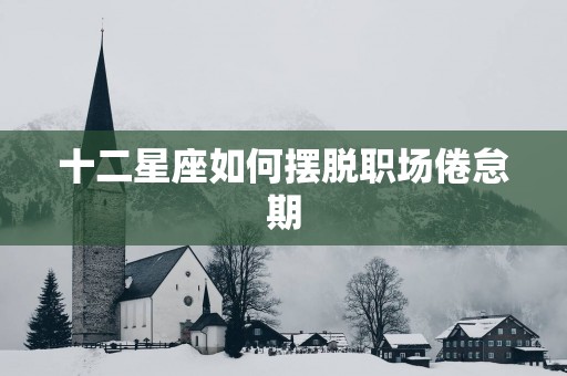 十二星座如何摆脱职场倦怠期