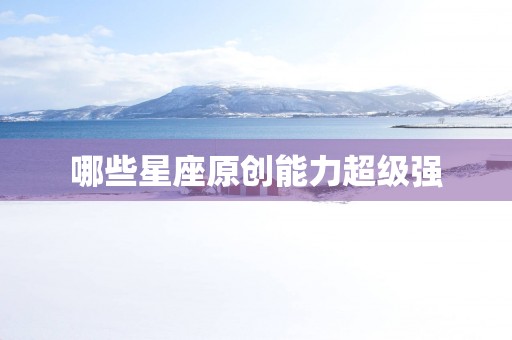 哪些星座原创能力超级强