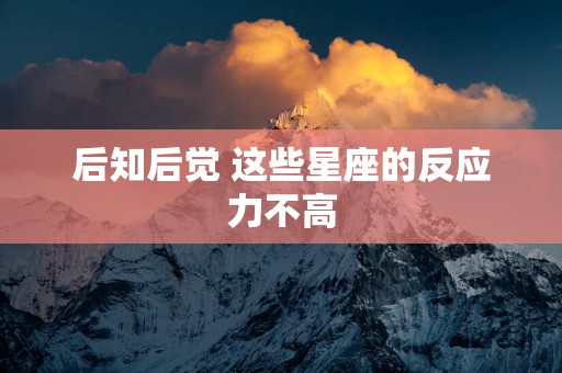 后知后觉 这些星座的反应力不高