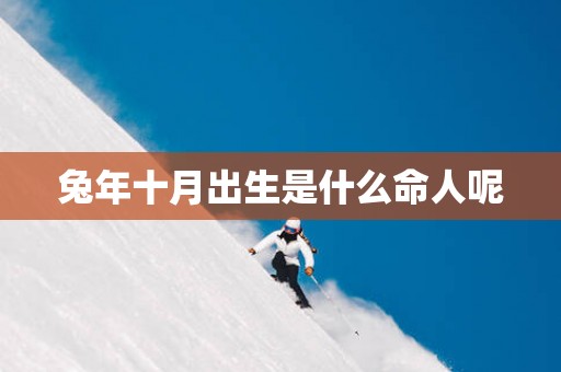 蛇年十月出生是什么命人呢