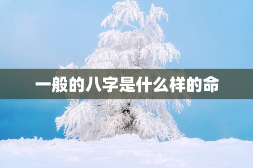 一般的八字是什么样的命