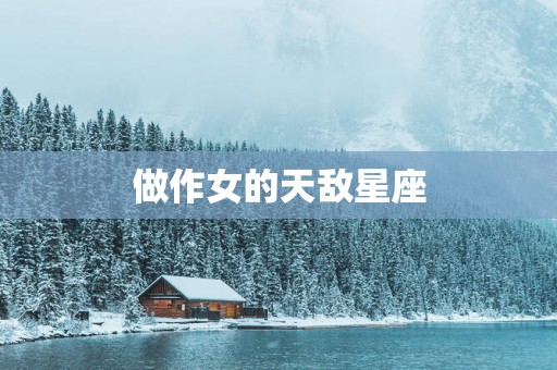 做作女的天敌星座