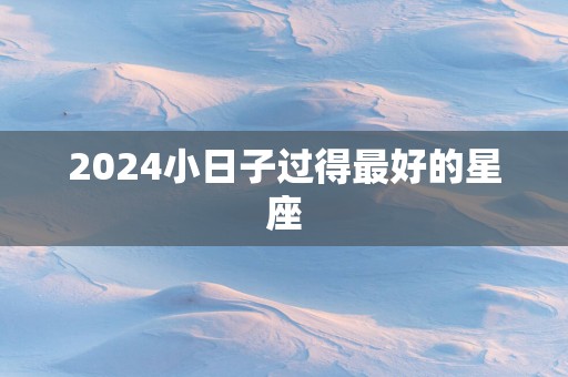 2025小日子过得最好的星座