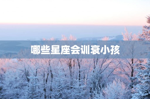 哪些星座会训衰小孩