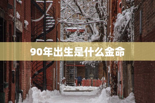 90年出生是什么金命