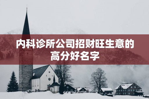 内科诊所公司招财旺生意的高分好名字