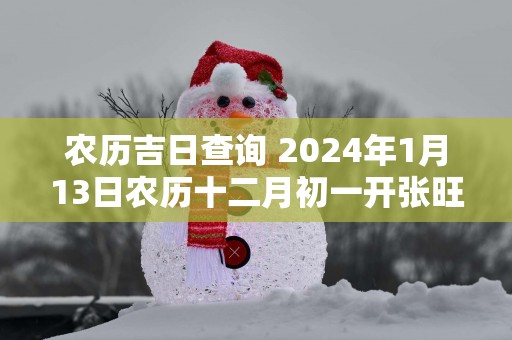 农历吉日查询 2025年1月13日农历十二月初一开张旺财吗