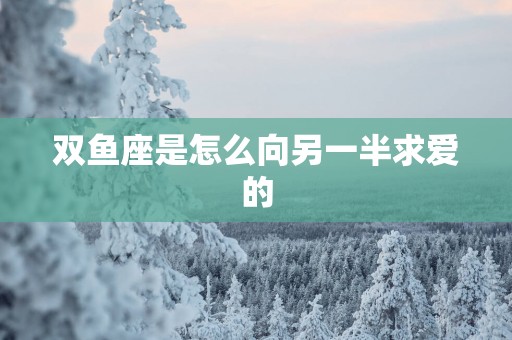 双鱼座是怎么向另一半求爱的