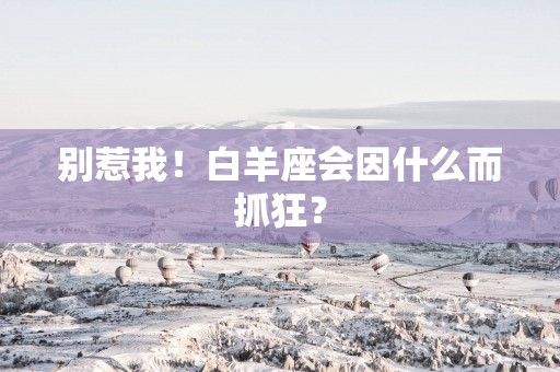 别惹我！白羊座会因什么而抓狂？