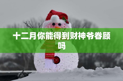 十二月你能得到财神爷眷顾吗