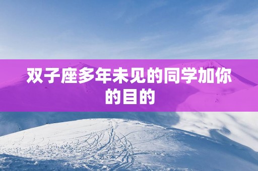 双子座多年未见的同学加你的目的