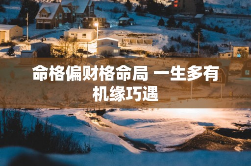 命格偏财格命局 一生多有机缘巧遇