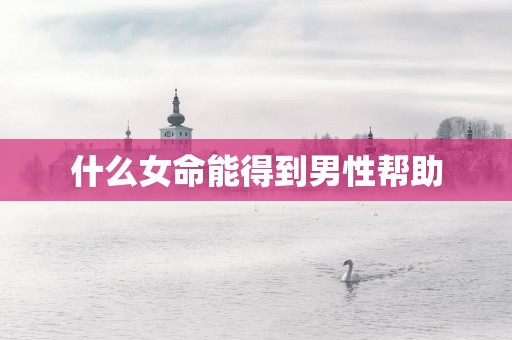 什么女命能得到男性帮助