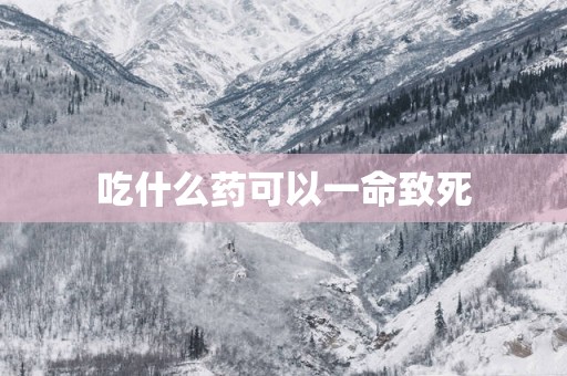 吃什么药可以一命致死