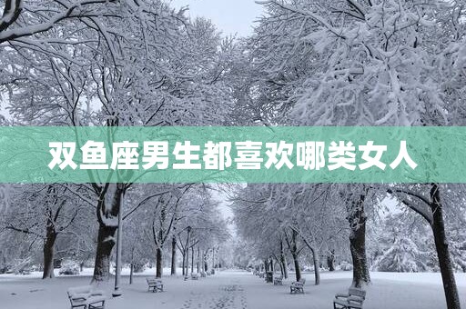 双鱼座男生都喜欢哪类女人