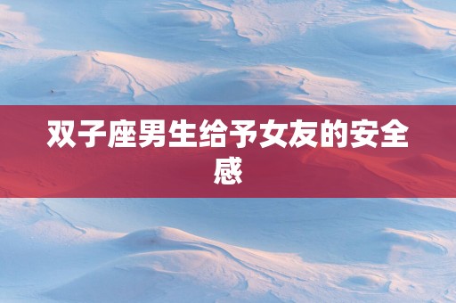 双子座男生给予女友的安全感