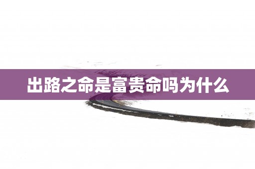 出路之命是富贵命吗为什么