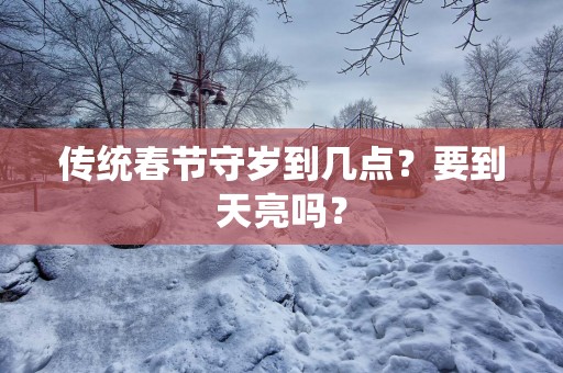 传统春节守岁到几点？要到天亮吗？