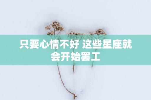 只要心情不好 这些星座就会开始罢工