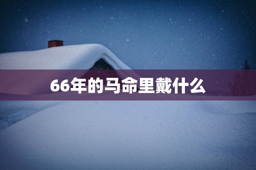 66年的马命里戴什么