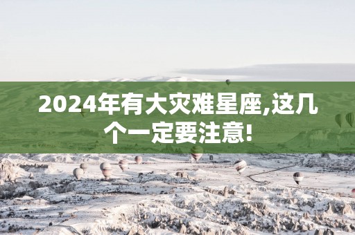 2025年有大灾难星座,这几个一定要注意!