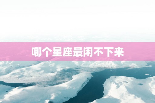 哪个星座最闲不下来