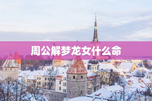 周公解梦龙女什么命