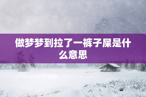 做梦梦到拉了一裤子屎是什么意思