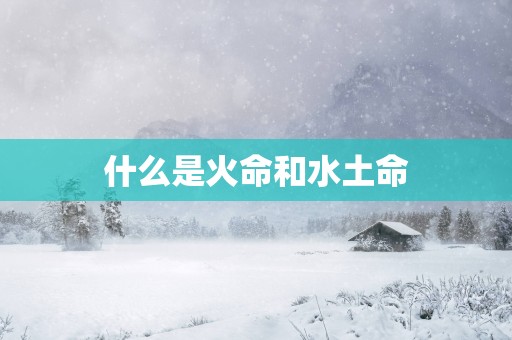 什么是火命和水土命