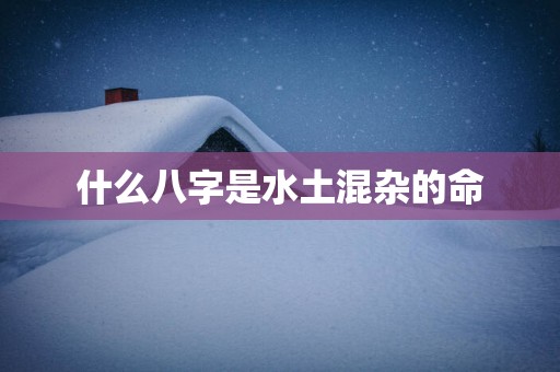 什么八字是水土混杂的命