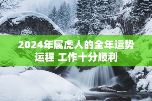 2025年属虎人的全年运势运程 工作十分顺利