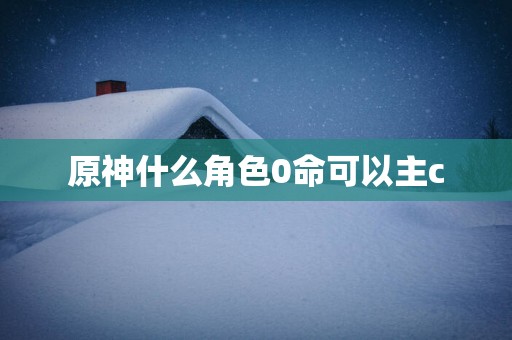 原神什么角色0命可以主c