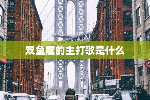 双鱼座的主打歌是什么