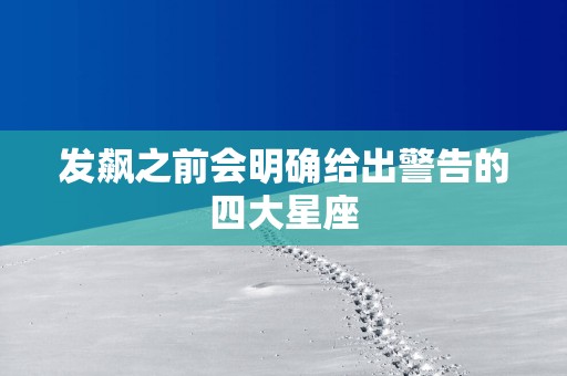 发飙之前会明确给出警告的四大星座