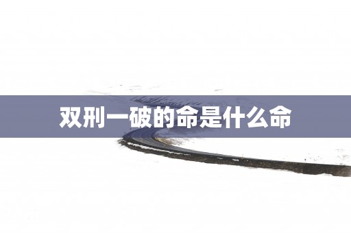 双刑一破的命是什么命
