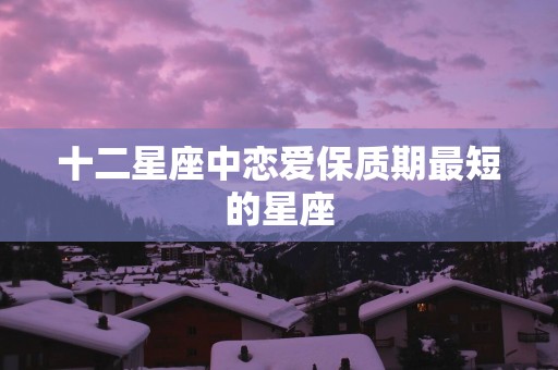 十二星座中恋爱保质期最短的星座