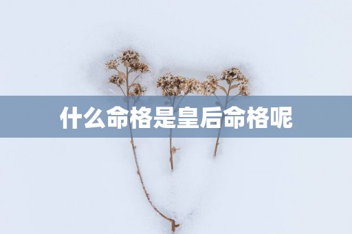 什么命格是皇后命格呢
