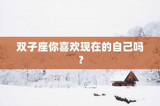 双子座你喜欢现在的自己吗？